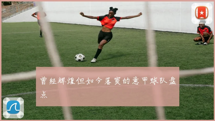 曾经辉煌但如今落寞的意甲球队盘点