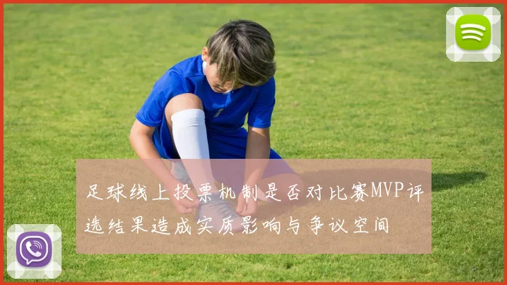 足球线上投票机制是否对比赛MVP评选结果造成实质影响与争议空间