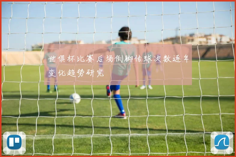 世俱杯比赛后场倒脚传球次数逐年变化趋势研究