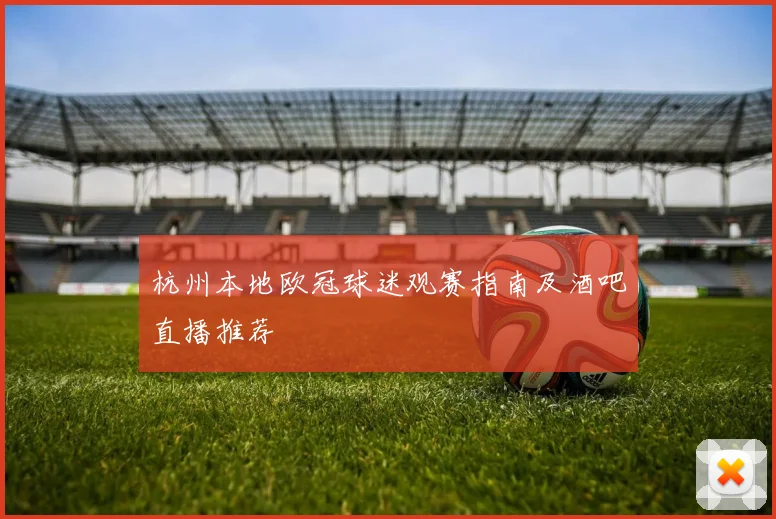 杭州本地欧冠球迷观赛指南及酒吧直播推荐