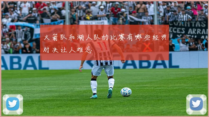 火箭队和湖人队的比赛有哪些经典对决让人难忘