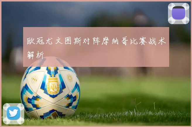 欧冠尤文图斯对阵摩纳哥比赛战术解析