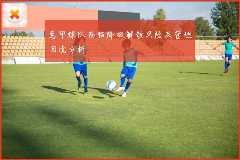 意甲球队面临降级解散风险及管理困境分析