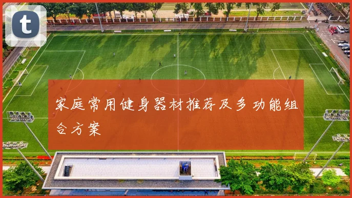 家庭常用健身器材推荐及多功能组合方案