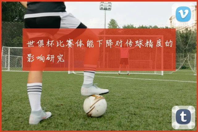 世俱杯比赛体能下降对传球精度的影响研究